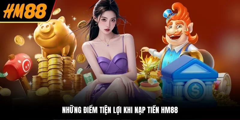 Những điểm tiện lợi khi nạp tiền HM88